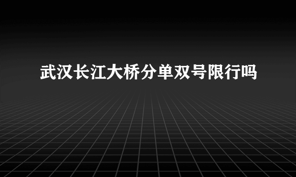 武汉长江大桥分单双号限行吗