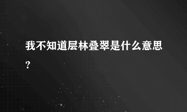 我不知道层林叠翠是什么意思？