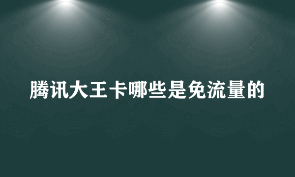 腾讯大王卡哪些是免流量的