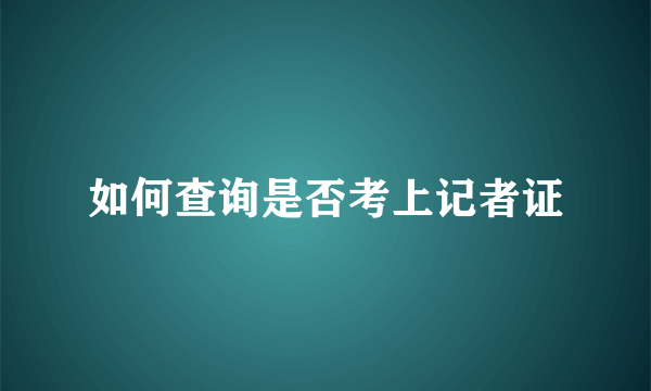 如何查询是否考上记者证