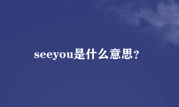 seeyou是什么意思？