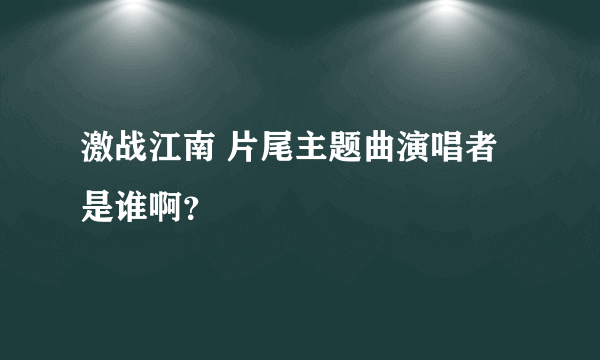 激战江南 片尾主题曲演唱者是谁啊？