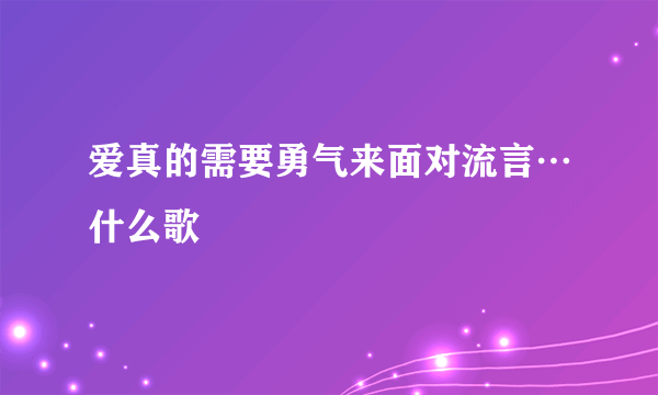 爱真的需要勇气来面对流言…什么歌