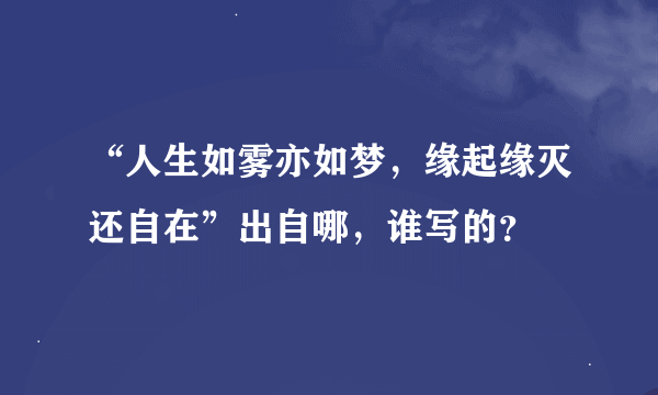 “人生如雾亦如梦，缘起缘灭还自在”出自哪，谁写的？