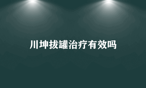 川坤拔罐治疗有效吗