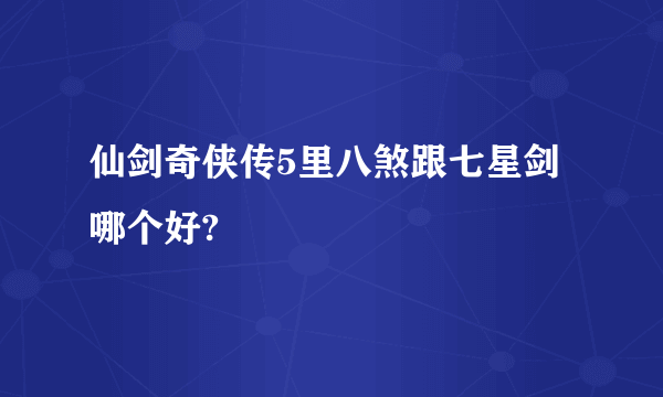 仙剑奇侠传5里八煞跟七星剑哪个好?