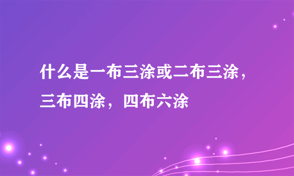 什么是一布三涂或二布三涂，三布四涂，四布六涂