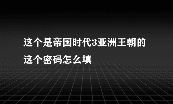 这个是帝国时代3亚洲王朝的这个密码怎么填