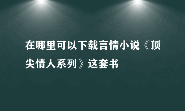 在哪里可以下载言情小说《顶尖情人系列》这套书