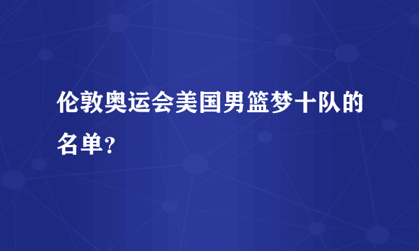 伦敦奥运会美国男篮梦十队的名单？