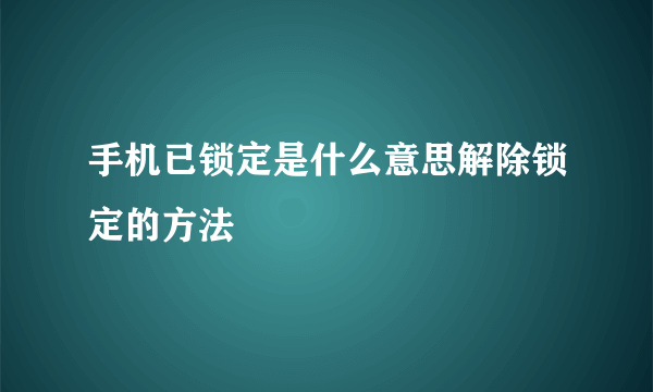 手机已锁定是什么意思解除锁定的方法