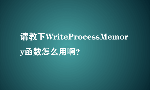 请教下WriteProcessMemory函数怎么用啊？