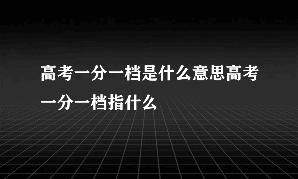 高考一分一档是什么意思高考一分一档指什么