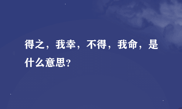 得之，我幸，不得，我命，是什么意思？