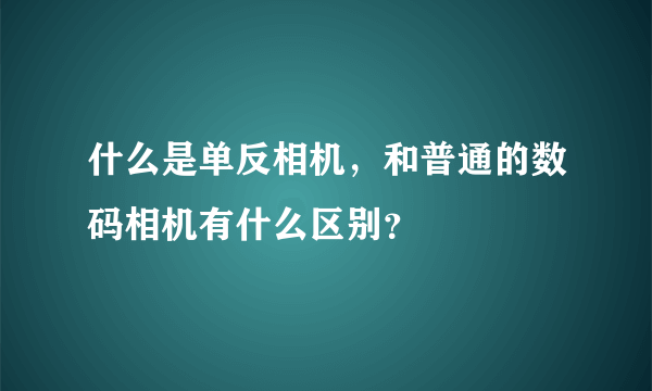 什么是单反相机，和普通的数码相机有什么区别？