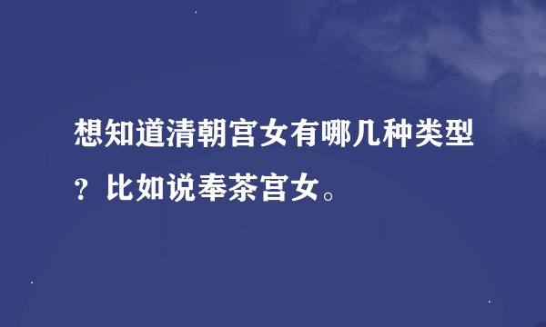 想知道清朝宫女有哪几种类型？比如说奉茶宫女。