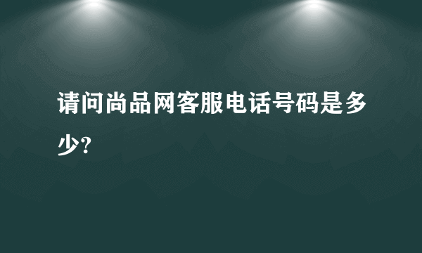 请问尚品网客服电话号码是多少?