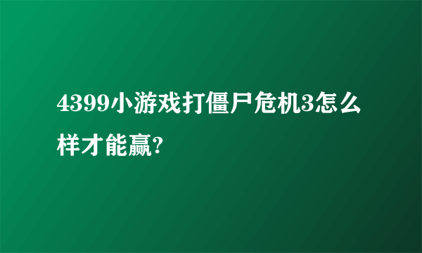 4399小游戏打僵尸危机3怎么样才能赢?