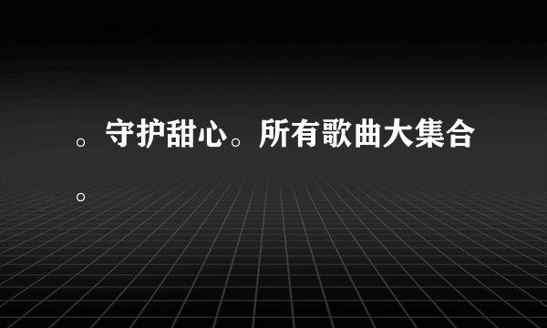 。守护甜心。所有歌曲大集合。