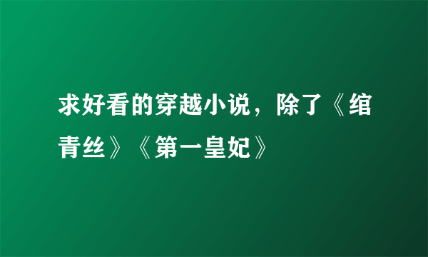 求好看的穿越小说，除了《绾青丝》《第一皇妃》