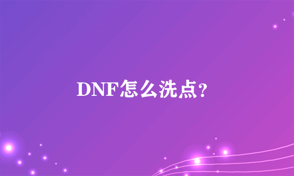 DNF怎么洗点？