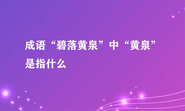 成语“碧落黄泉”中“黄泉”是指什么