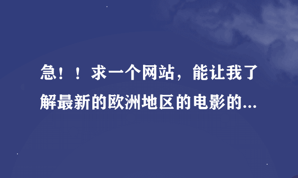 急！！求一个网站，能让我了解最新的欧洲地区的电影的资讯，能在线看最好