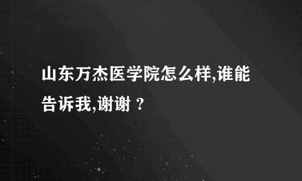 山东万杰医学院怎么样,谁能告诉我,谢谢 ?