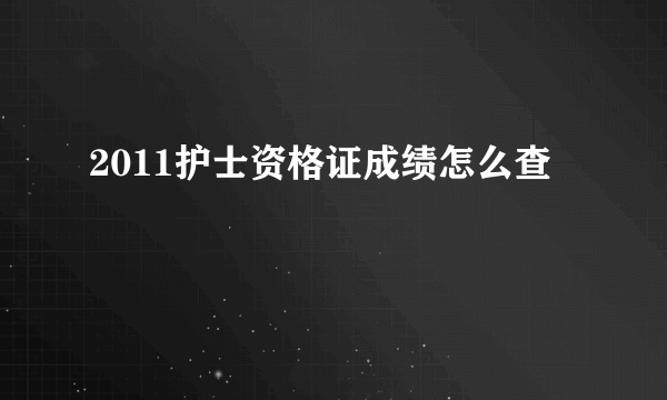 2011护士资格证成绩怎么查