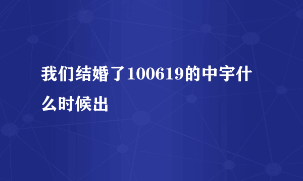 我们结婚了100619的中宇什么时候出