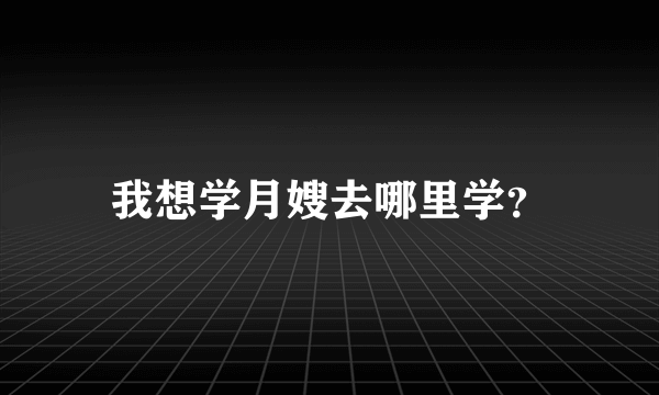 我想学月嫂去哪里学？