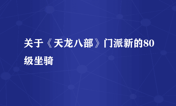 关于《天龙八部》门派新的80级坐骑