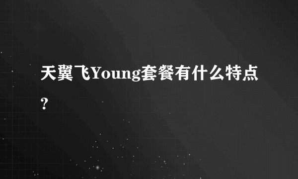 天翼飞Young套餐有什么特点？