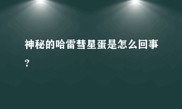 神秘的哈雷彗星蛋是怎么回事？