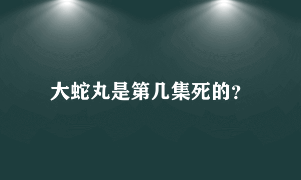 大蛇丸是第几集死的？