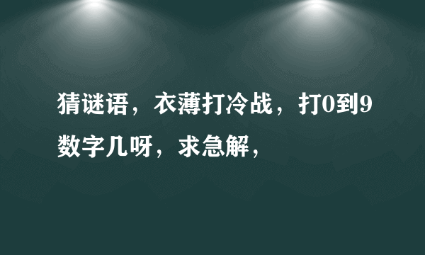 猜谜语，衣薄打冷战，打0到9数字几呀，求急解，