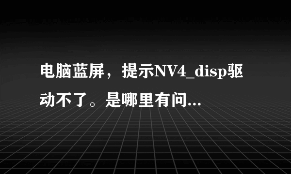 电脑蓝屏，提示NV4_disp驱动不了。是哪里有问题？硬件还是系统？