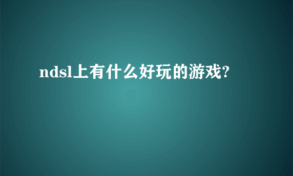 ndsl上有什么好玩的游戏?