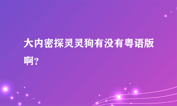 大内密探灵灵狗有没有粤语版啊？