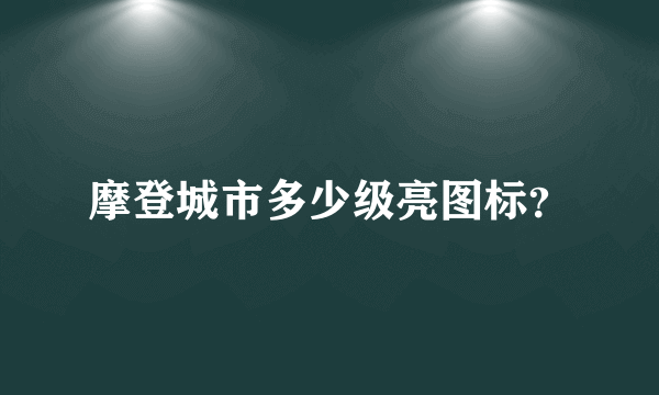 摩登城市多少级亮图标？