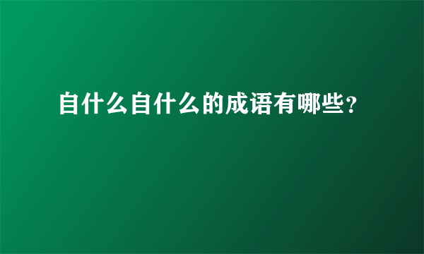 自什么自什么的成语有哪些？