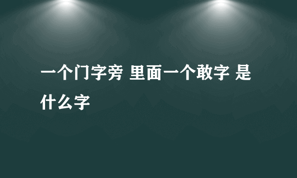 一个门字旁 里面一个敢字 是什么字