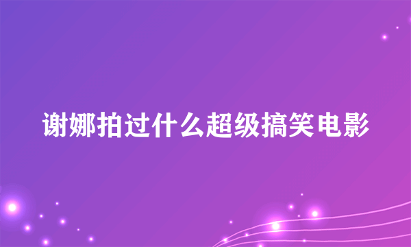 谢娜拍过什么超级搞笑电影