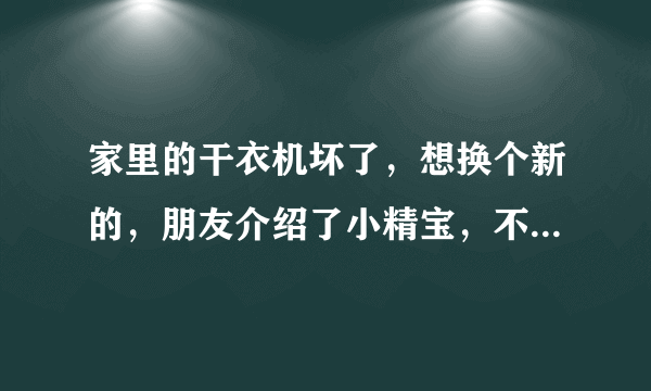 家里的干衣机坏了，想换个新的，朋友介绍了小精宝，不知道质量怎么样。