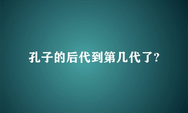 孔子的后代到第几代了?