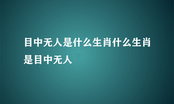 目中无人是什么生肖什么生肖是目中无人