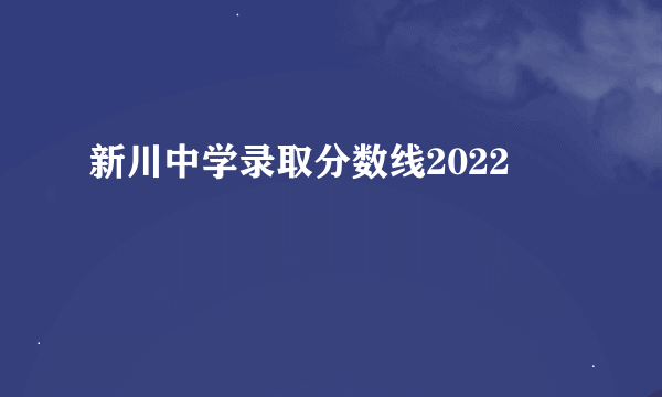 新川中学录取分数线2022