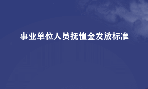 事业单位人员抚恤金发放标准