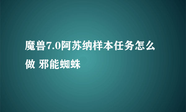 魔兽7.0阿苏纳样本任务怎么做 邪能蜘蛛