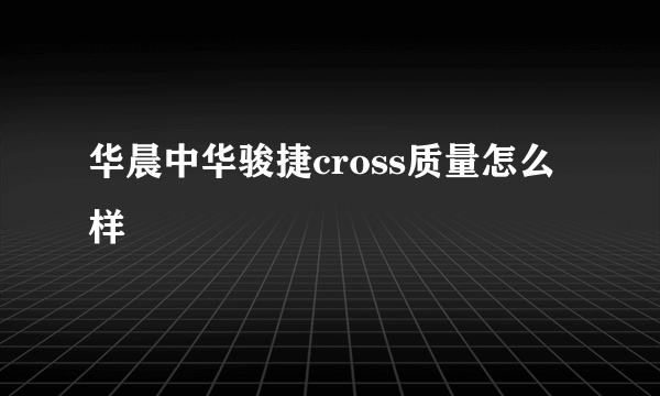 华晨中华骏捷cross质量怎么样